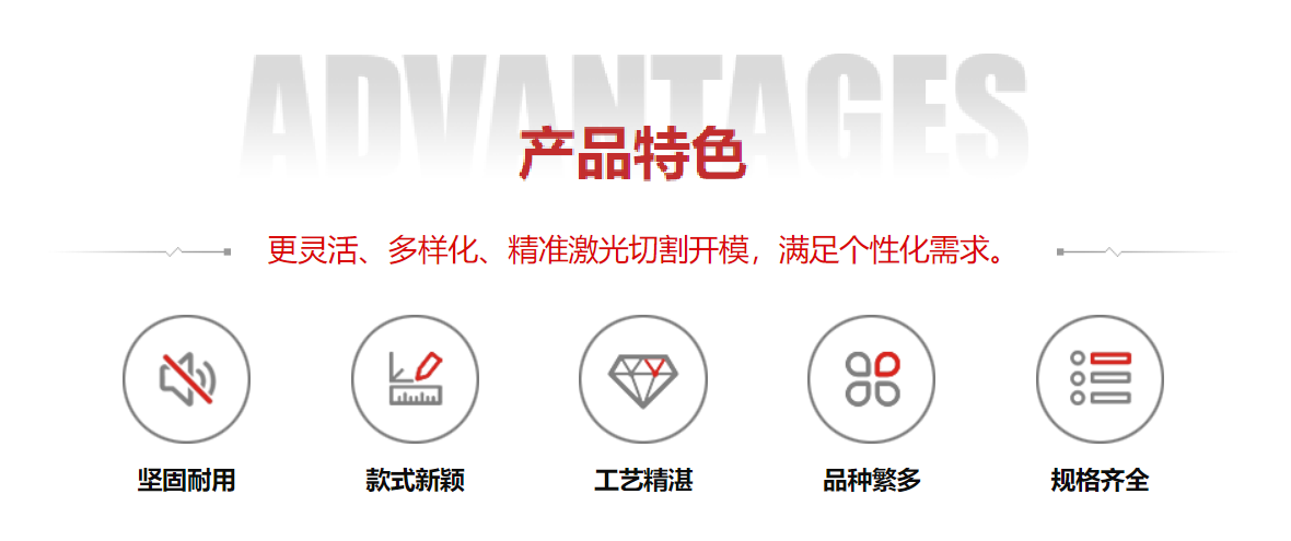 產(chǎn)品特色：靈活化、多樣化、精準(zhǔn)激光切割開(kāi)模，滿(mǎn)足個(gè)性化需求。